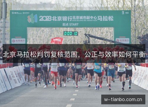 北京马拉松判罚复核范围,公正与效率如何平衡 北京马拉松判罚复核范围,公正与效率如何平衡
