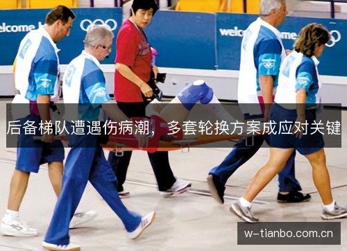 后备梯队遭遇伤病潮，多套轮换方案成应对关键