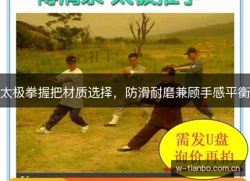 太极拳握把材质选择，防滑耐磨兼顾手感平衡