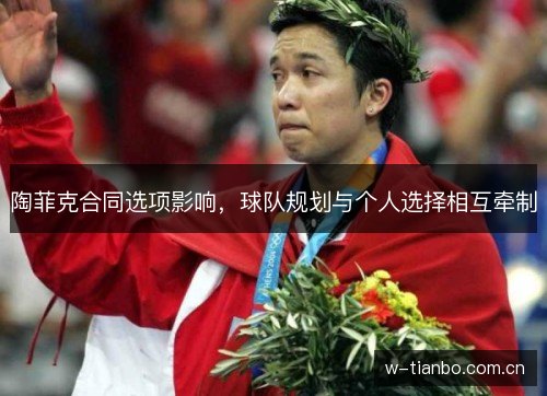 陶菲克合同选项影响，球队规划与个人选择相互牵制