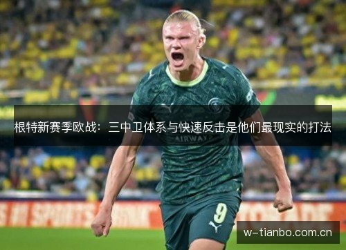 根特新赛季欧战:三中卫体系与快速反击是他们最现实的打法 根特新赛季欧战:三中卫体系与快速反击是他们最现实的打法